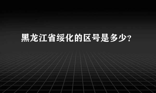 黑龙江省绥化的区号是多少？