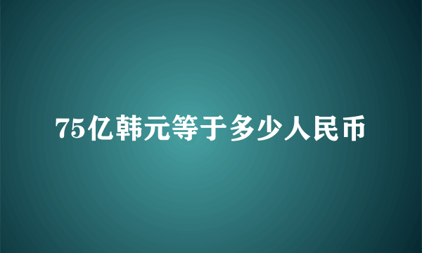 75亿韩元等于多少人民币