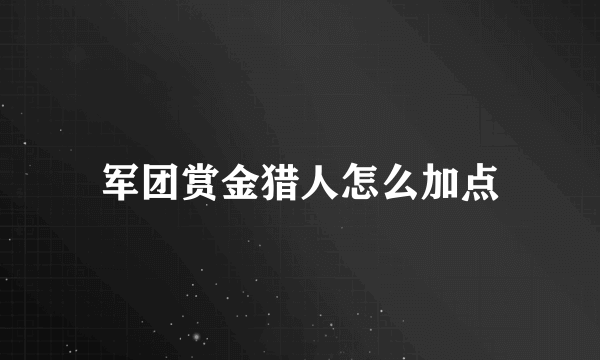 军团赏金猎人怎么加点