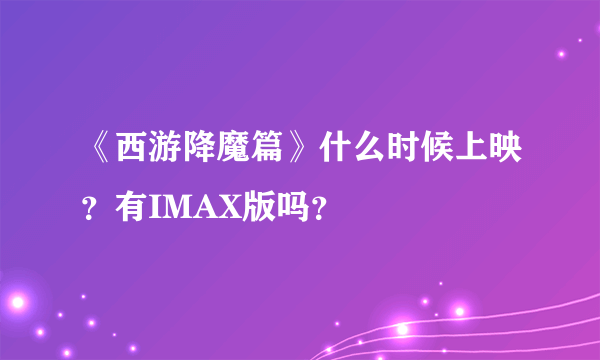 《西游降魔篇》什么时候上映？有IMAX版吗？