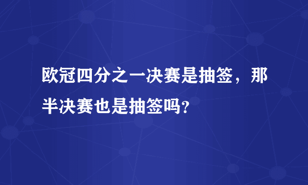 欧冠四分之一决赛是抽签，那半决赛也是抽签吗？