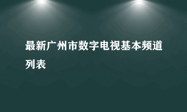 最新广州市数字电视基本频道列表