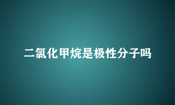 二氯化甲烷是极性分子吗