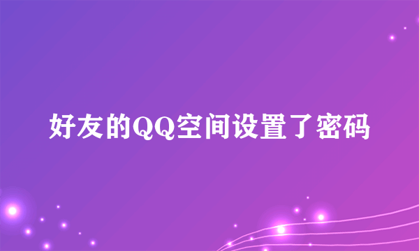 好友的QQ空间设置了密码