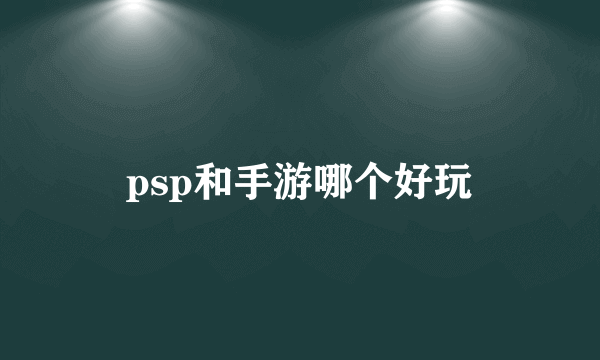 psp和手游哪个好玩