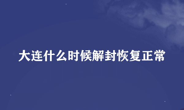 大连什么时候解封恢复正常