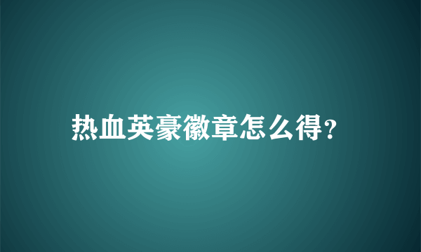 热血英豪徽章怎么得？