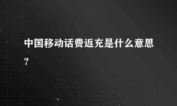 中国移动话费返充是什么意思？