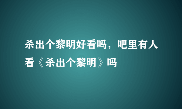 杀出个黎明好看吗，吧里有人看《杀出个黎明》吗