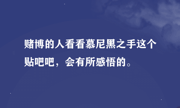 赌博的人看看慕尼黑之手这个贴吧吧，会有所感悟的。