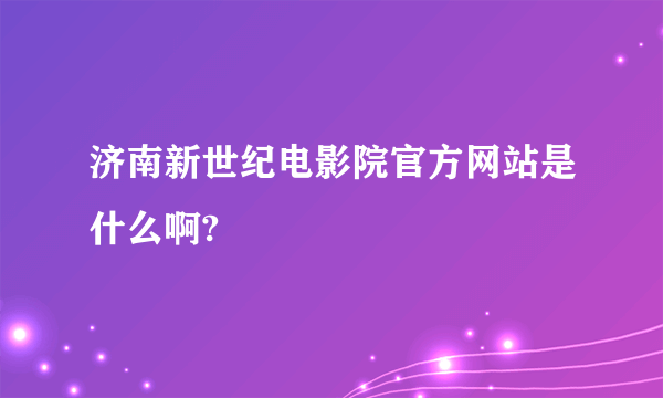 济南新世纪电影院官方网站是什么啊?