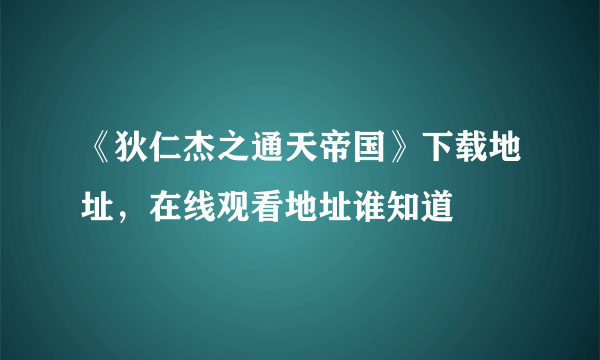 《狄仁杰之通天帝国》下载地址，在线观看地址谁知道