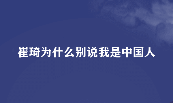 崔琦为什么别说我是中国人