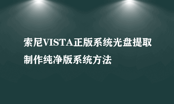 索尼VISTA正版系统光盘提取制作纯净版系统方法