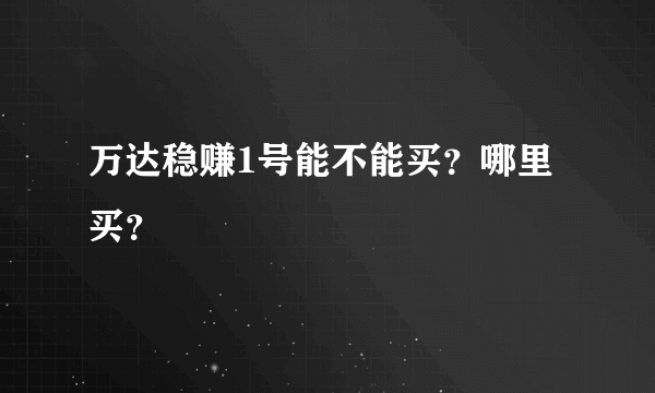 万达稳赚1号能不能买？哪里买？