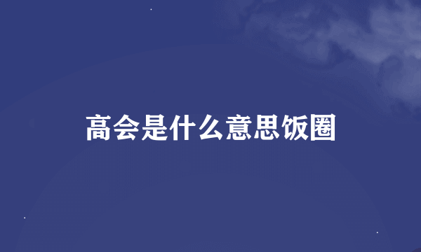 高会是什么意思饭圈