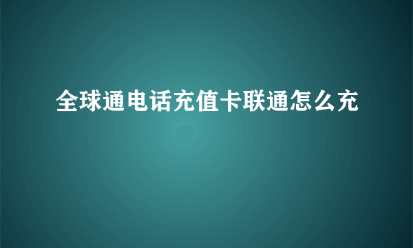 全球通电话充值卡联通怎么充