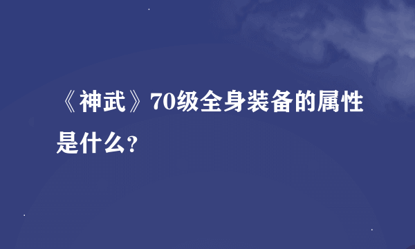 《神武》70级全身装备的属性是什么？