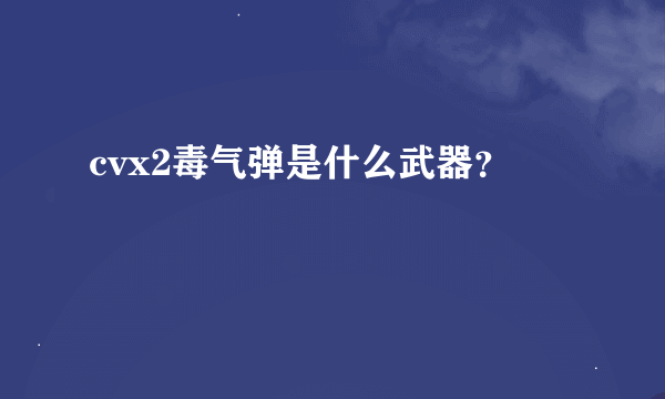 cvx2毒气弹是什么武器？