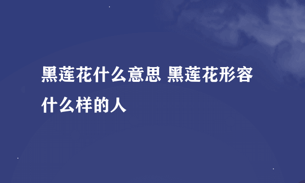 黑莲花什么意思 黑莲花形容什么样的人