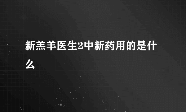 新羔羊医生2中新药用的是什么