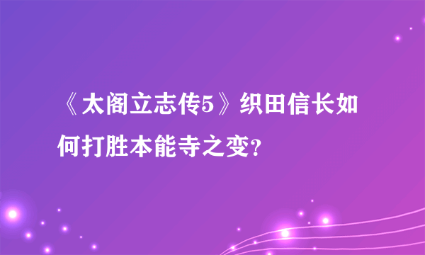 《太阁立志传5》织田信长如何打胜本能寺之变？