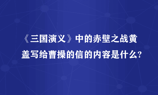 《三国演义》中的赤壁之战黄盖写给曹操的信的内容是什么?