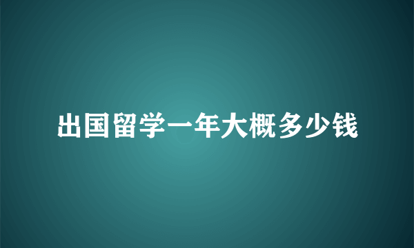 出国留学一年大概多少钱