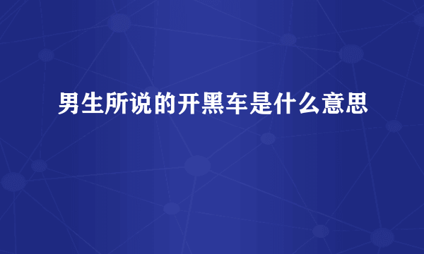 男生所说的开黑车是什么意思