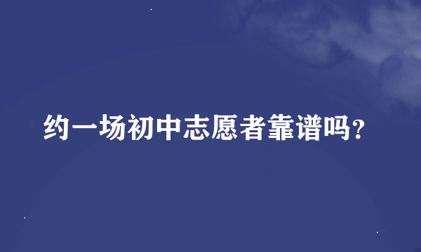 约一场初中志愿者靠谱吗？