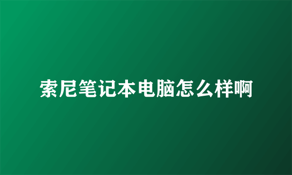 索尼笔记本电脑怎么样啊