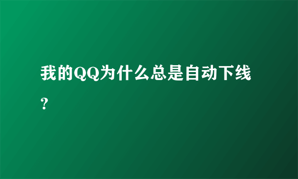 我的QQ为什么总是自动下线？