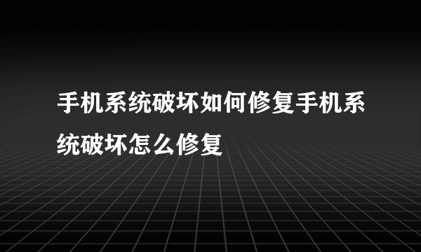 手机系统破坏如何修复手机系统破坏怎么修复