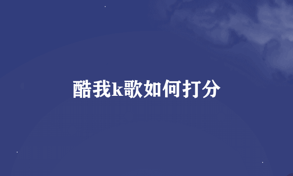 酷我k歌如何打分