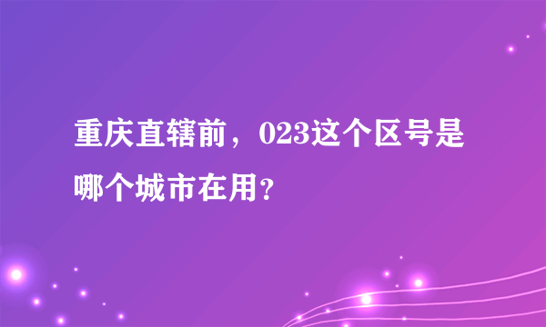 重庆直辖前，023这个区号是哪个城市在用？