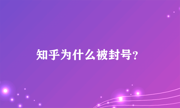 知乎为什么被封号？