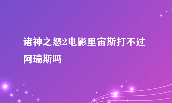 诸神之怒2电影里宙斯打不过阿瑞斯吗