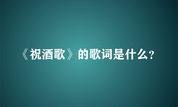 《祝酒歌》的歌词是什么？