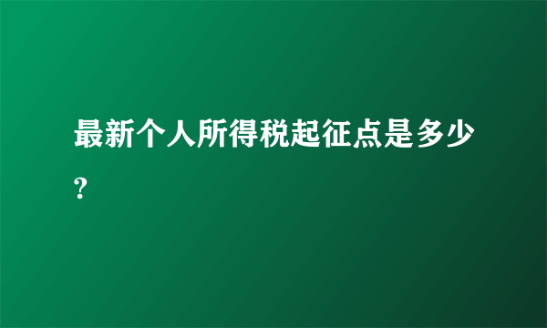 最新个人所得税起征点是多少?