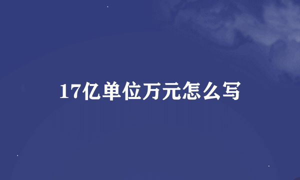 17亿单位万元怎么写