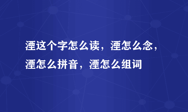 湮这个字怎么读，湮怎么念，湮怎么拼音，湮怎么组词