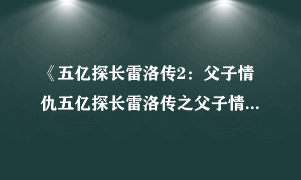 《五亿探长雷洛传2：父子情仇五亿探长雷洛传之父子情仇(1991)》百度云无删减完整版在线观看，刘德华主演的