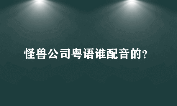 怪兽公司粤语谁配音的？