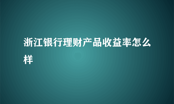 浙江银行理财产品收益率怎么样