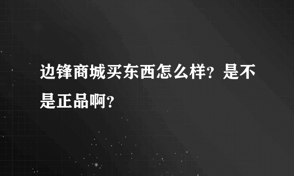 边锋商城买东西怎么样？是不是正品啊？