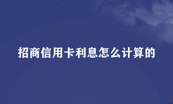 招商信用卡利息怎么计算的