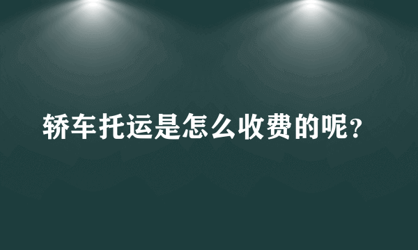 轿车托运是怎么收费的呢？