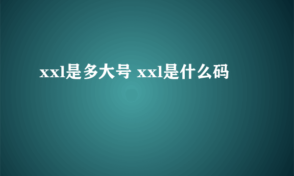 xxl是多大号 xxl是什么码