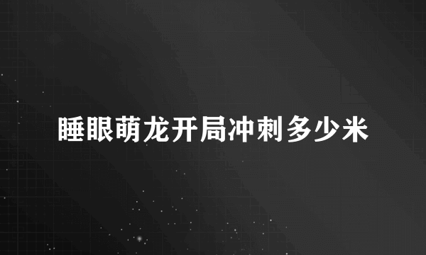 睡眼萌龙开局冲刺多少米