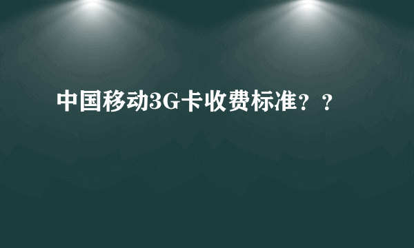 中国移动3G卡收费标准？？